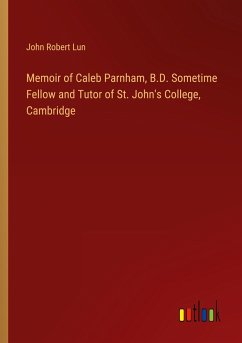 Memoir of Caleb Parnham, B.D. Sometime Fellow and Tutor of St. John's College, Cambridge - Lun, John Robert