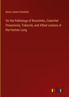 On the Pathology of Bronchitis, Catarrhal Pneumonia, Tubercle, and Allied Lesions of the Human Lung - Hamilton, David James