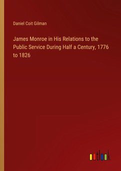 James Monroe in His Relations to the Public Service During Half a Century, 1776 to 1826 - Gilman, Daniel Coit