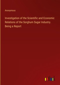 Investigation of the Scientific and Economic Relations of the Sorghum Sugar Industry. Being a Report