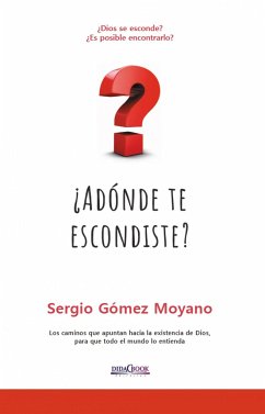 ¿A dónde te escondiste? : los caminos que apuntan a la existencia de Dios, para que todo el mundo lo entienda