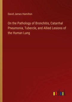 On the Pathology of Bronchitis, Catarrhal Pneumonia, Tubercle, and Allied Lesions of the Human Lung - Hamilton, David James