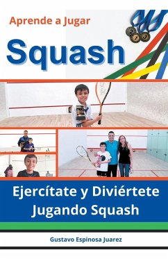 Aprende a Jugar Squash Ejercítate y Diviértete Jugando Squash - Juarez, Gustavo Espinosa