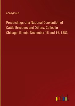 Proceedings of a National Convention of Cattle Breeders and Others. Called in Chicago, Illinois, November 15 and 16, 1883 - Anonymous