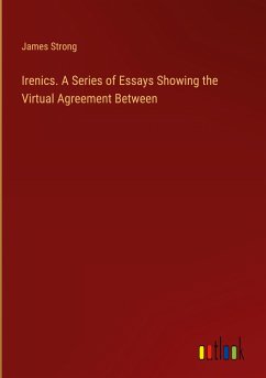 Irenics. A Series of Essays Showing the Virtual Agreement Between - Strong, James