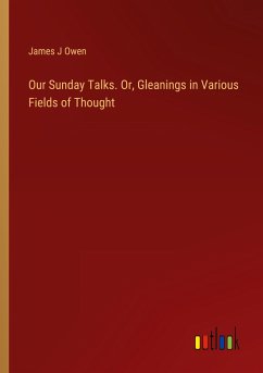 Our Sunday Talks. Or, Gleanings in Various Fields of Thought