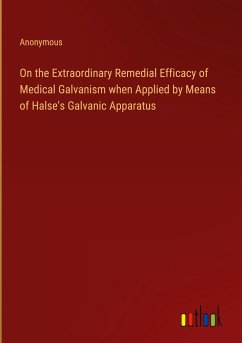 On the Extraordinary Remedial Efficacy of Medical Galvanism when Applied by Means of Halse's Galvanic Apparatus - Anonymous