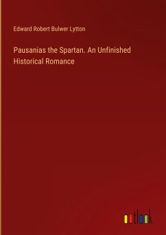 Pausanias the Spartan. An Unfinished Historical Romance - Lytton, Edward Robert Bulwer