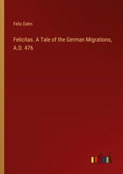 Felicitas. A Tale of the German Migrations, A.D. 476 - Dahn, Felix