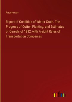 Report of Condition of Winter Grain. The Progress of Cotton Planting, and Estimates of Cereals of 1882, with Freight Rates of Transportation Companies