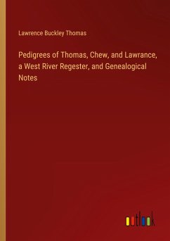 Pedigrees of Thomas, Chew, and Lawrance, a West River Regester, and Genealogical Notes - Thomas, Lawrence Buckley