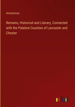 Remains, Historical and Literary, Connected with the Palatine Counties of Lancaster and Chester - Anonymous