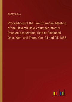 Proceedings of the Twelfth Annual Meeting of the Eleventh Ohio Volunteer Infantry Reunion Association, Held at Cincinnati, Ohio, Wed. and Thurs. Oct. 24 and 25, 1883