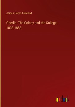 Oberlin. The Colony and the College, 1833-1883 - Fairchild, James Harris