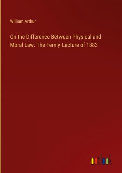 On the Difference Between Physical and Moral Law. The Fernly Lecture of 1883 - Arthur, William