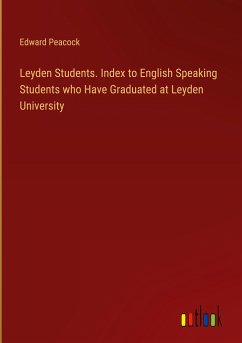 Leyden Students. Index to English Speaking Students who Have Graduated at Leyden University - Peacock, Edward