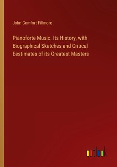 Pianoforte Music. Its History, with Biographical Sketches and Critical Eestimates of its Greatest Masters - Fillmore, John Comfort