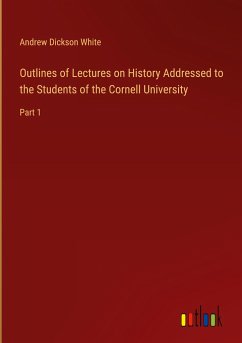 Outlines of Lectures on History Addressed to the Students of the Cornell University - White, Andrew Dickson