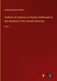 Outlines of Lectures on History Addressed to the Students of the Cornell University