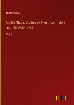 On the Stage. Studies of Theatrical History and The Actor's Art - Cook, Dutton