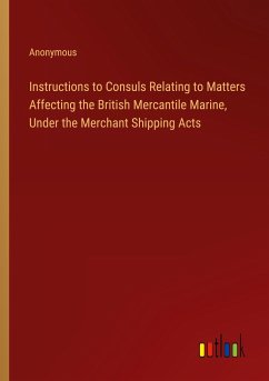 Instructions to Consuls Relating to Matters Affecting the British Mercantile Marine, Under the Merchant Shipping Acts