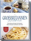 Großbritannien Kochbuch: Die leckersten Rezepte der britischen Küche für jeden Geschmack und Anlass   inkl. Aufstrichen, Fingerfood, Desserts & Getränken