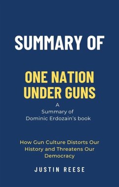 Summary of One Nation Under Guns by Dominic Erdozain: How Gun Culture Distorts Our History and Threatens Our Democracy (eBook, ePUB) - Reese, Justin