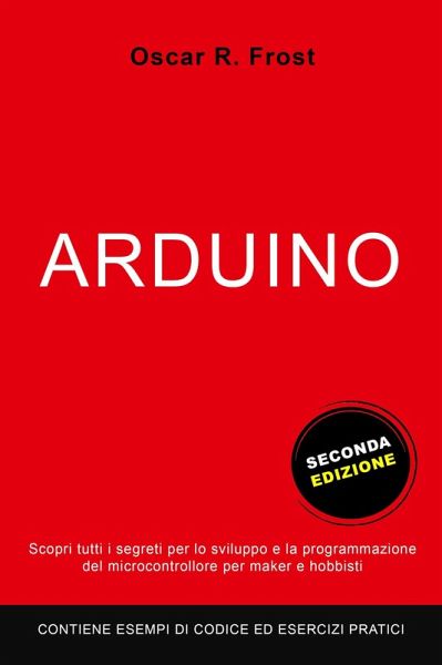 Arduino: Scopri Tutti i Segreti per lo Sviluppo e la Programmazione del Microcontrollore per Maker e Hobbisti. Contiene Esempi di Codice ed Esercizi Pratici. (eBook, ePUB) Arduino: Scopri Tutti i Segreti per lo Sviluppo e la Programmazione del Microcontrollore per Maker e Hobbisti. Contiene Esempi di Codice ed Esercizi Pratici. (eBook, ePUB)