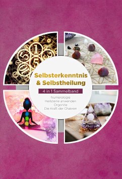 Selbsterkenntnis & Selbstheilung - 4 in 1 Sammelband: Numerologie   Heilsteine anwenden   Orgonite   Die Kraft der Chakren (eBook, ePUB) - Perlich, Sophia