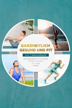 Cover Ganzheitlich gesund und fit - 4 in 1 Sammelband: PSOAS Training   Pilates   Yin Yoga   Neuroathletik für Einsteiger (eBook, ePUB)