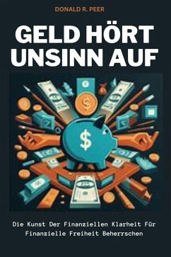 Geld Hört Unsinn auf: Die Kunst der Finanziellen Klarheit für Finanzielle Freiheit Beherrschen (eBook, ePUB) - Peer, Donald R.