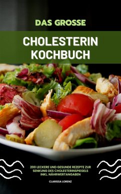 Das große Cholesterin Kochbuch: 200 leckere und gesunde Rezepte zur Senkung des Cholesterinspiegels inkl. Nährwertangaben (eBook, ePUB) - Lorenz, Clarissa