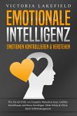 EMOTIONALE INTELLIGENZ - Emotionen kontrollieren & verstehen: Wie Sie mit Hilfe von Empathie Menschen lesen, Gefühle beeinflussen und Stress bewältigen. Mehr Erfolg und Glück durch Selbstmanagement