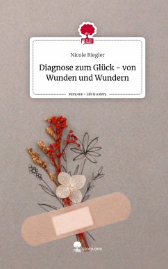 Diagnose zum Glück - von Wunden und Wundern. Life is a Story - story.one - Riegler, Nicole