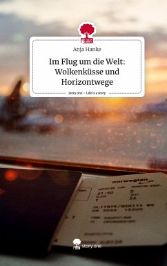 Im Flug um die Welt: Wolkenküsse und Horizontwege. Life is a Story - story.one - Hanke, Anja
