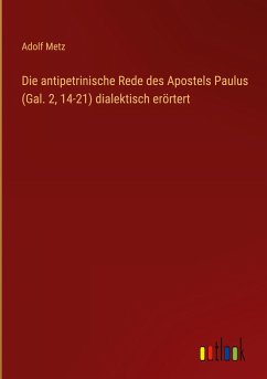 Die antipetrinische Rede des Apostels Paulus (Gal. 2, 14-21) dialektisch erörtert - Metz, Adolf