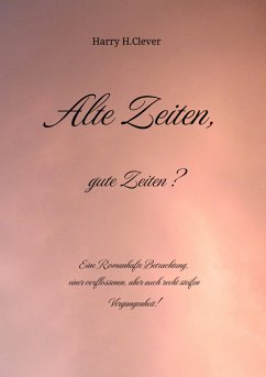 Alte Zeiten, gute Zeiten? - Eine Romanhafte Betrachtung, einer verflossenen, aber auch recht steifen Vergangenheit! (eBook, ePUB) - H. Clever, Harry