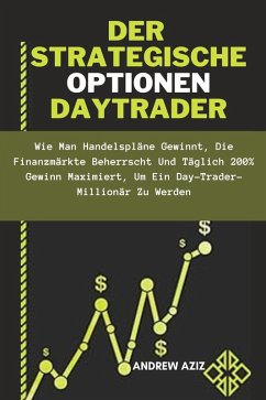 Der Strategische Optionen Daytrader: wie man Handelspläne Gewinnt, die Finanzmärkte Beherrscht und Täglich 200% Gewinn Maximiert, um ein Day-trader-Millionär zu Werden (eBook, ePUB) - Aziz, Andrew