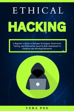 Ethical Hacking: A Beginner's Guide to Defense Strategies, Penetration Testing, and Information Security Risk Assessment in Computer and Wireless Networks (eBook, ePUB) - Poe, Vera