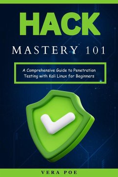 Hack Mastery 101: A Comprehensive Guide to Penetration Testing with Kali Linux for Beginners (eBook, ePUB) - Poe, Vera