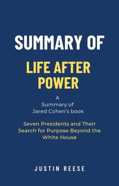 Summary of Life After Power by Jared Cohen: Seven Presidents and Their Search for Purpose Beyond the White House (eBook, ePUB) - Reese, Justin