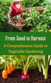 From Seed to Harvest : A Comprehensive Guide to Vegetable Gardening (eBook, ePUB)