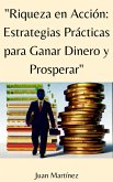 &quote;Riqueza en Acción: Estrategias Prácticas para Ganar Dinero y Prosperar&quote; (eBook, ePUB)