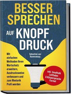 Besser sprechen auf Knopfdruck: Mit einfachen Methoden Ihren Wortschatz erweitern, Ausdrucksweise verbessern und zum Rhetorik Profi werden - inkl. Smalltalk Leitfaden & Körpersprache Formel - Ravenswaay, Sebastian van