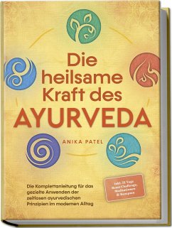 Die heilsame Kraft des Ayurveda: Die Komplettanleitung für das gezielte Anwenden der zeitlosen ayurvedischen Prinzipien im modernen Alltag - inkl. 21 Tage Reset Challenge, Meditationen & Rezepten - Patel, Anika