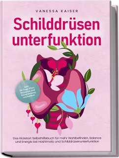 Schilddrüsenunterfunktion: Das Kickstart Selbsthilfebuch für mehr Wohlbefinden, Balance und Energie bei Hashimoto und Schilddrüsenunterfunktion - inkl. 30-Tage-Plan, Rezepten und Entspannungstechniken - Kaiser, Vanessa