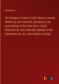 The Voyage to Cadiz in 1625. Being a Journal Written by John Glanville, Secretary to the Lord Admiral of the Fleet (Sir E. Cecil), Afterward Sir John Glanville, Speaker of the Parliament, &c., &c., Never Before Printed