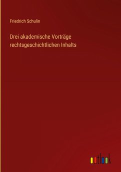 Drei akademische Vorträge rechtsgeschichtlichen Inhalts - Schulin, Friedrich