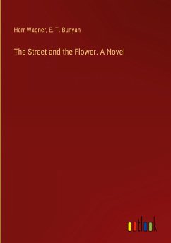 The Street and the Flower. A Novel - Wagner, Harr; Bunyan, E. T.