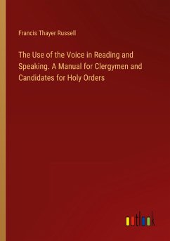 The Use of the Voice in Reading and Speaking. A Manual for Clergymen and Candidates for Holy Orders
